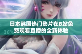 日本韩国热门影片在B站免费观看直播的全新体验