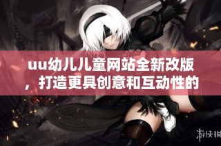 uu幼儿儿童网站全新改版，打造更具创意和互动性的学习平台