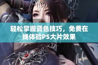 轻松掌握调色技巧，免费在线体验PS大片效果