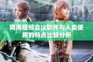 狗用视频会议软件与人类使用的特点比较分析