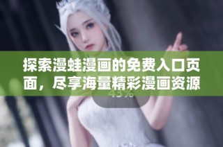 探索漫蛙漫画的免费入口页面，尽享海量精彩漫画资源