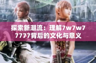 探索新潮流：理解7w7w77777背后的文化与意义