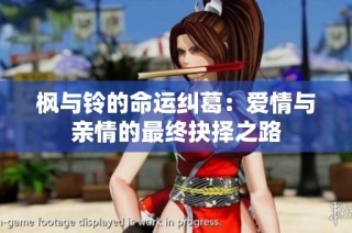枫与铃的命运纠葛：爱情与亲情的最终抉择之路