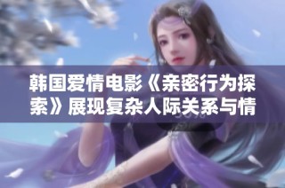 韩国爱情电影《亲密行为探索》展现复杂人际关系与情感纠葛