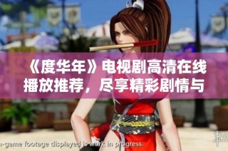 《度华年》电视剧高清在线播放推荐，尽享精彩剧情与视听盛宴