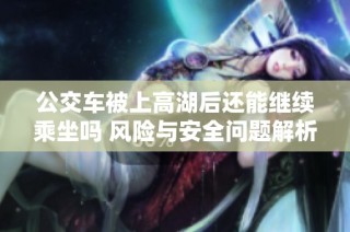 公交车被上高湖后还能继续乘坐吗 风险与安全问题解析