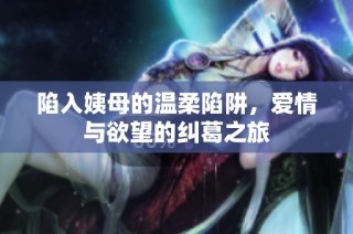 陷入姨母的温柔陷阱，爱情与欲望的纠葛之旅