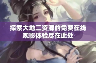 探索大地二资源的免费在线观影体验尽在此处