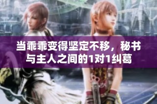 当乖乖变得坚定不移，秘书与主人之间的1对1纠葛