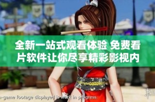 全新一站式观看体验 免费看片软件让你尽享精彩影视内容