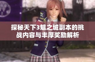 探秘天下3魃之城副本的挑战内容与丰厚奖励解析
