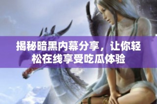 揭秘暗黑内幕分享，让你轻松在线享受吃瓜体验
