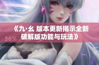 《九·幺 版本更新揭示全新破解版功能与玩法》