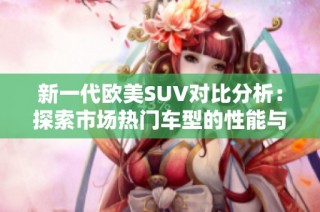 新一代欧美SUV对比分析：探索市场热门车型的性能与配置