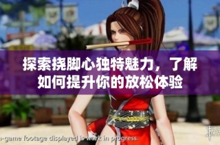 探索挠脚心独特魅力，了解如何提升你的放松体验