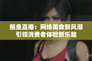 鲍鱼直播：网络美食新风潮引领消费者体验新乐趣