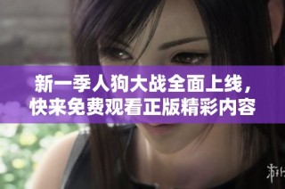 新一季人狗大战全面上线，快来免费观看正版精彩内容！