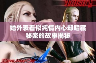 她外表看似纯情内心却暗藏秘密的故事揭秘