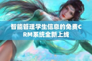 智能管理学生信息的免费CRM系统全新上线