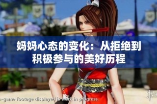 妈妈心态的变化：从拒绝到积极参与的美好历程
