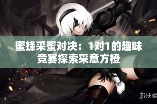 蜜蜂采蜜对决：1对1的趣味竞赛探索采意方橙
