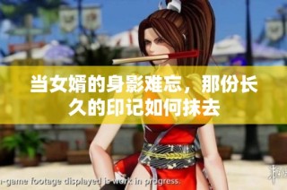 当女婿的身影难忘，那份长久的印记如何抹去
