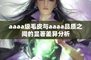 aaaa级毛皮与aaaa品质之间的显著差异分析