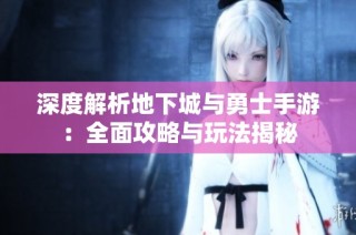 深度解析地下城与勇士手游：全面攻略与玩法揭秘