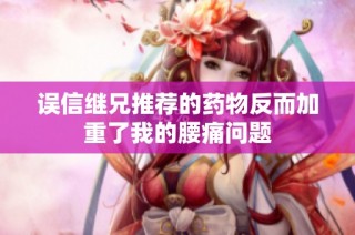 误信继兄推荐的药物反而加重了我的腰痛问题