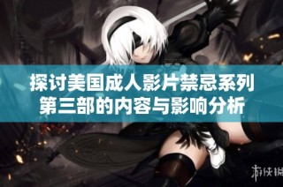 探讨美国成人影片禁忌系列第三部的内容与影响分析
