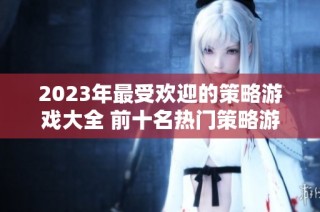 2023年最受欢迎的策略游戏大全 前十名热门策略游戏推荐与介绍