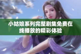小姑娘系列完整剧集免费在线播放的精彩体验