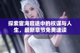 探索宦海官途中的权谋与人生，最新章节免费速读