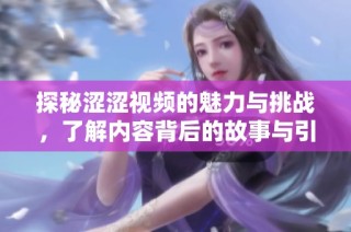 探秘涩涩视频的魅力与挑战，了解内容背后的故事与引发的讨论