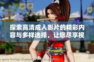 探索高清成人影片的精彩内容与多样选择，让您尽享视觉盛宴