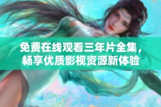 免费在线观看三年片全集，畅享优质影视资源新体验