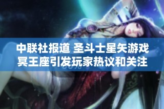中联社报道 圣斗士星矢游戏冥王座引发玩家热议和关注