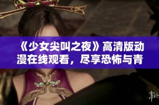 《少女尖叫之夜》高清版动漫在线观看，尽享恐怖与青春的完美结合