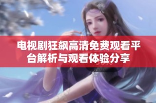 电视剧狂飙高清免费观看平台解析与观看体验分享