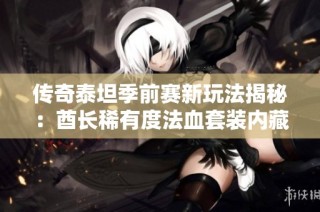 传奇泰坦季前赛新玩法揭秘：酋长稀有度法血套装内藏无尽宝藏