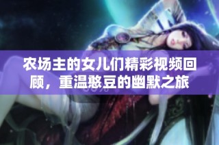 农场主的女儿们精彩视频回顾，重温憨豆的幽默之旅