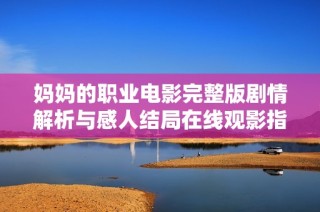 妈妈的职业电影完整版剧情解析与感人结局在线观影指南