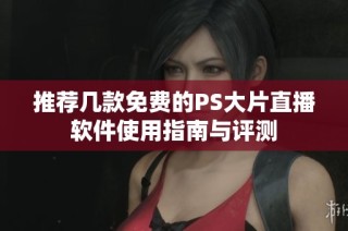 推荐几款免费的PS大片直播软件使用指南与评测