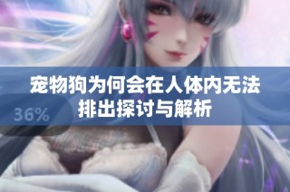宠物狗为何会在人体内无法排出探讨与解析
