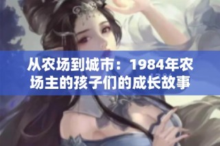 从农场到城市：1984年农场主的孩子们的成长故事