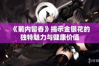 《菊内留香》揭示金银花的独特魅力与健康价值
