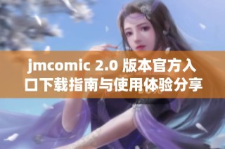jmcomic 2.0 版本官方入口下载指南与使用体验分享