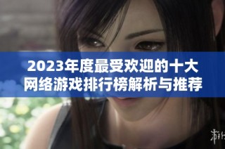 2023年度最受欢迎的十大网络游戏排行榜解析与推荐