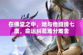 在佛堂之中，她与他缠绵七度，命运纠葛难分难舍