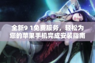 全新9 1免费服务，轻松为您的苹果手机完成安装指南